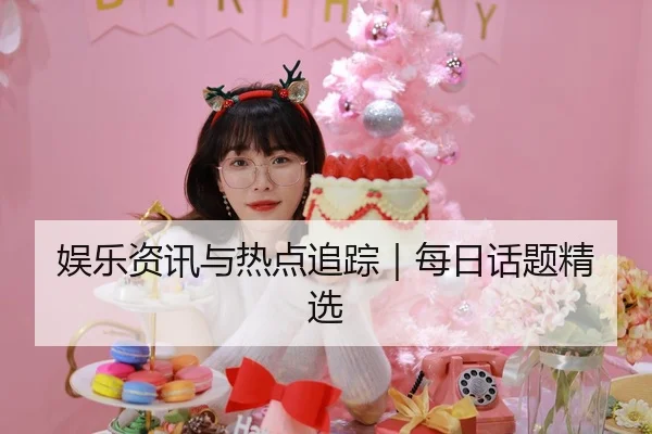 娱乐资讯与热点追踪｜每日话题精选（51cg1）